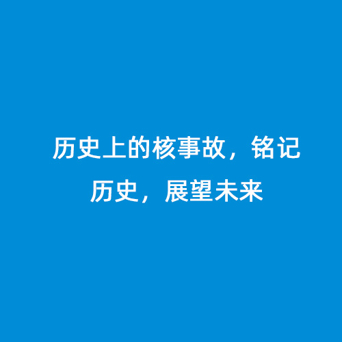 歷史上的核事故，銘記歷史，展望未來(lái)