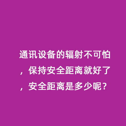 通訊設備的輻射不可怕，保持安全距離就好了，安全距離是多少呢？