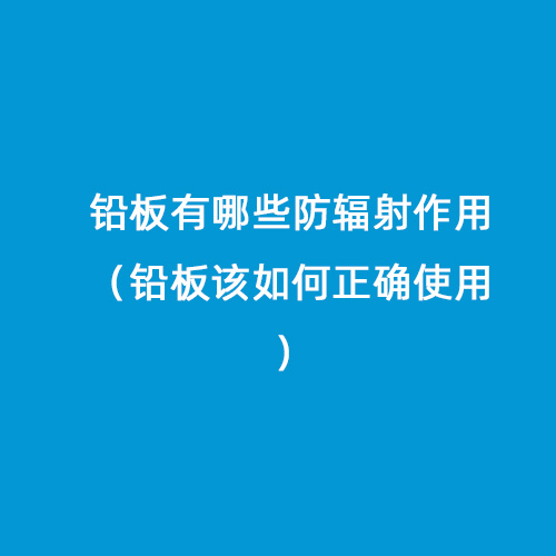 鉛板有哪些防輻射作用(鉛板該如何正確使用) 鉛板有哪些防輻射作用(鉛板該如何正確使用)