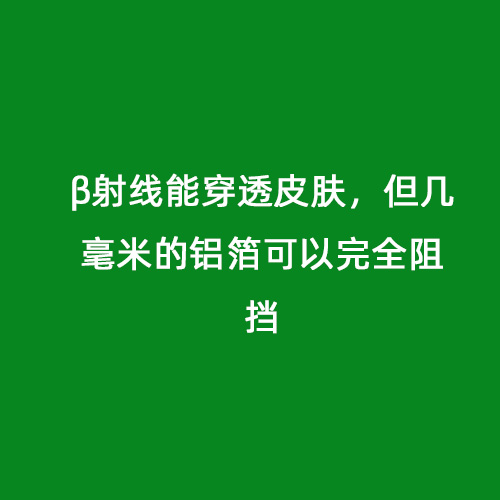 β射線(xiàn)能穿透皮膚，但幾毫米的鋁箔可以完全阻擋