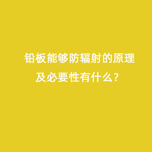 鉛板能夠防輻射的原理及必要性有什么？