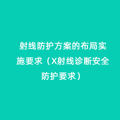 射線(xiàn)防護方案的布局實(shí)施要求(X射線(xiàn)診斷安全防護要求) 射線(xiàn)防護方案的布局實(shí)施要求(X射線(xiàn)診斷安全防護要求)