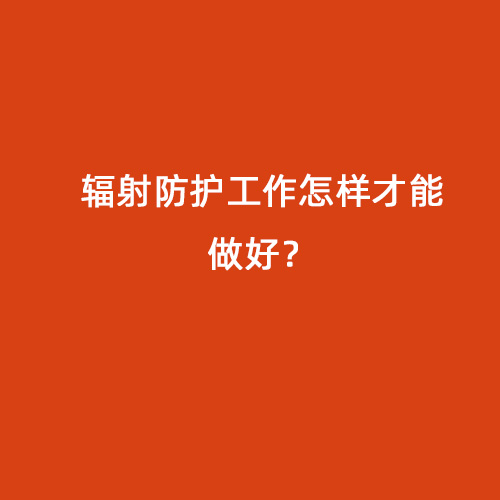 輻射防護工作怎樣才能做好？