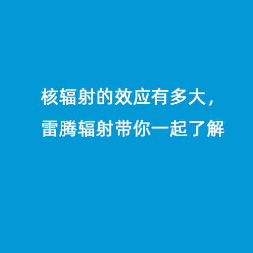 核輻射的效應有多大，雷騰輻射帶你一起了解
