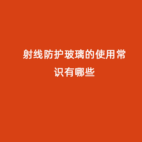 射線(xiàn)防護玻璃的使用常識有哪些 射線(xiàn)防護玻璃的使用常識有哪些