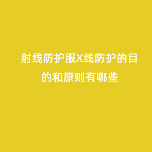 射線(xiàn)防護服X線(xiàn)防護的目的和原則有哪些 射線(xiàn)防護服X線(xiàn)防護的目的和原則有哪些